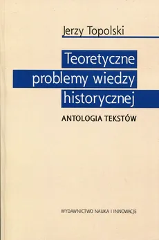Teoretyczne problemy wiedzy historycznej - Jerzy Topolski
