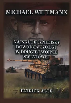 Michael Wittmann Najskuteczniejszy dowódca czołgu w drugiej wojnie światowej Tom 1 - Patrick Agte