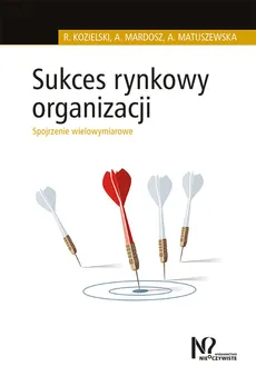 Sukces rynkowy organizacji - Robert Kozielski, Agata Mardosz, Agata Matuszewska