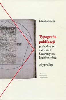 Typografia publikacji pochodzących Z DRUKARŃ Uniwersytetu Jagiellońskiego 1674-1819 - Klaudia Socha