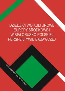 Dziedzictwo kulturowe Europy Środkowej w białorusko-polskiej perspektywie badawczej - Bednarczuk Arkadiusz (red.), Michał Jarnecki