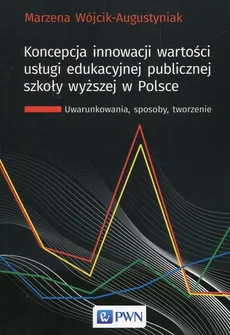 Koncepcja innowacji wartości usługi edukacyjnej publicznej szkoły wyższej w Polsce - Marzena Wójcik-Augustyniak