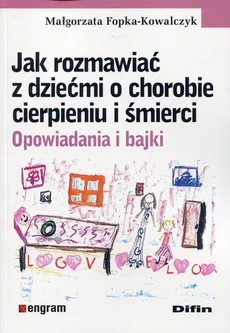 Jak rozmawiać z dziećmi o chorobie cierpieniu i śmierci - Outlet - Małgorzata Fopka-Kowalczyk