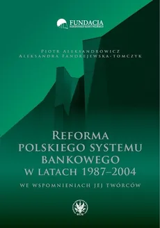 Reforma polskiego systemu bankowego w latach 1987-2004 we wspomnieniach jej twórców - Piotr Aleksandrowicz, Aleksandra Fandrejewska-Tomczyk