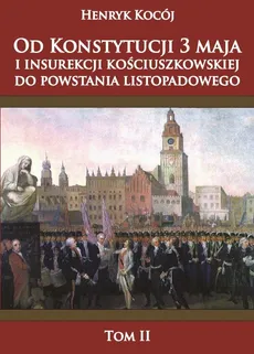 Od Konstytucji 3 maja i insurekcji kościuszkowskiej do powstania listopadowego tom 2 - Henryk Kocój