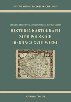 Historia kartografii ziem polskich do końca XVIII wieku - Stanisław Alexandrowicz, Jarosław Łuczyński, Radosław Skrycki