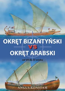 Okręt bizantyński vs okręt arabski od VII do XI wieku - Angus Konstam