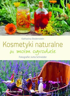 Kosmetyki naturalne w moim ogrodzie - Katharina Bodenstein, Jutta Schneider