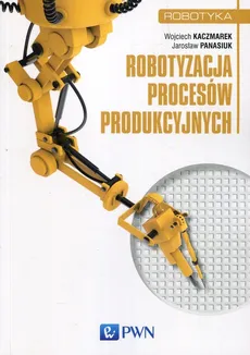 Robotyzacja procesów produkcyjnych - dr inż.  Wojciech Kaczmarek, dr inż.  Panasiuk Jarosław
