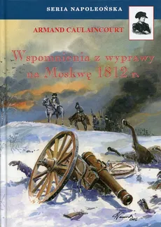 Wspomnienia z wyprawy na Moskwę 1812 r. - Armand Caulaincourt