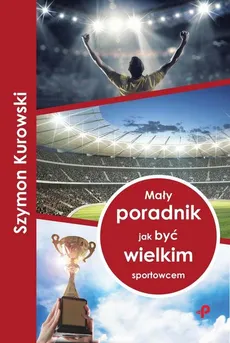 Mały poradnik jak być wielkim sportowcem - Kurowski Szymon