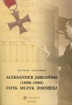 Aleksander Jabłoński (1898-1980). Fizyk, muzyk, żołnierz - Andrzej Bielski, Józef Szudy