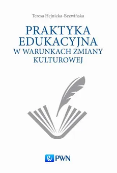 Praktyka edukacyjna w warunkach zmiany kulturowej - Teresa Hejnicka-Bezwińska