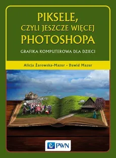 Piksele, czyli jeszcze więcej Photoshopa - Alicja Żarowska-Mazur, Dawid Mazur