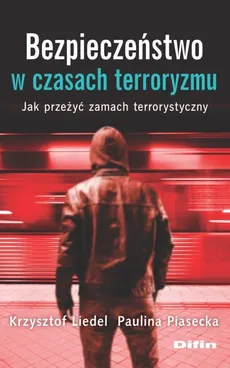 Bezpieczeństwo w czasach terroryzmu - Krzysztof Liedel, Paulina Piasecka