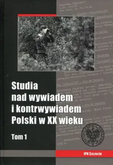 Studia nad wywiadem i konrtwywiadem Polski w XX wieku Tom 1
