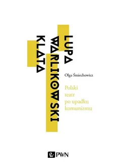 Polski teatr po upadku komunizmu. Lupa, Warlikowski, Klata - Olga Śmiechowicz