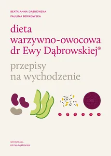 Dieta warzywno-owocowa dr Ewy Dąbrowskiej Przepisy na wychodzenie - Paulina Borkowska, Dąbrowska Beata Anna