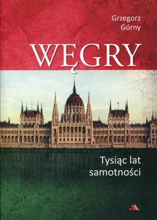 Węgry Tysiąc lat samotności - Grzegorz Górny