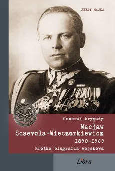 Generał brygady Wacław Scaevola-Wieczorkiewicz 1890-1969 - Outlet - Jerzy Majka
