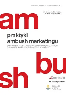 Praktyki ambush marketingu jako wyzwanie dla współczesnych organizatorów i sponsorów wielkich imprez - Sylwia Gocłowska, Monika Piątkowska