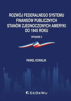 Rozwój federalnego systemu finansów publicznych Stanów Zjednoczonych Ameryki do 1945 roku - Outlet - Paweł Kowalik