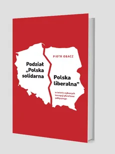 Podział „Polska solidarna - Polska liberalna” w świetle wybranych koncepcji pluralizmu politycznego - Outlet - Piotr Obacz