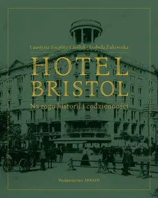 Hotel Bristol  Na rogu historii i codzienności   - Faustyna Toeplitz-Cieślak, Izabela Żukowska