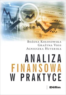 Analiza finansowa w praktyce - Agnieszka Huterska, Bożena Kołosowska, Grażyna Voss