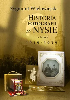 Historia fotografii w Nysie w latach 1839-1939 - Zygmunt Wielowiejski