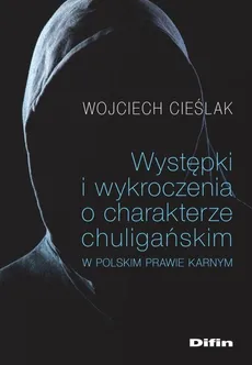 Występki i wykroczenia o charakterze chuligańskim w polskim prawie karnym - Wojciech Cieślak