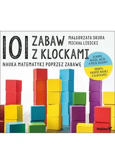 101 zabaw z klockami Nauka matematyki poprzez zabawę Podręcznik dla rodziców i nauczycieli - Michał Lisicki, Małgorzata Skura