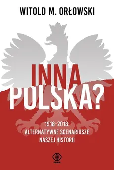Inna Polska? 1918-2018: alternatywne scenariusze naszej historii - Witold M. Orłowski