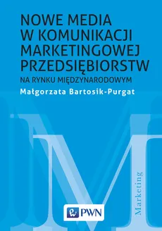 Nowe media w komunikacji marketingowej przedsiębiorstw na rynku międzynarodowym - Małgorzata Bartosik-Purgat