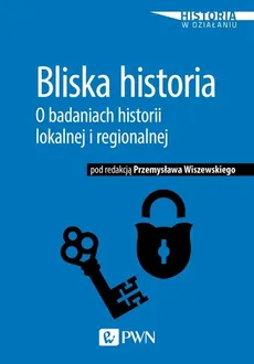 Bliska historia. O badaniach historii lokalnej i regionalnej - Przemysław Wiszewski