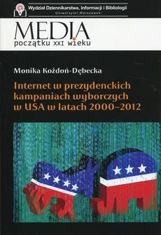 Internet w prezydenckich kampaniach wyborczych w USA w latach 2000-2012 - Monika Kożdoń-Dębecka