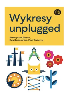 Wykresy unplugged - Ewa Baranowska, Przemysław Biecek, Piotr Sobczyk