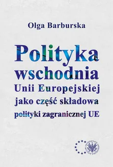 Polityka wschodnia Unii Europejskiej jako część składowa polityki zagranicznej UE - Olga Barburska