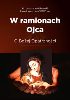 W ramionach Ojca. O Bożej Opatrzności - Janusz Królikowski, Paweł Warchoł