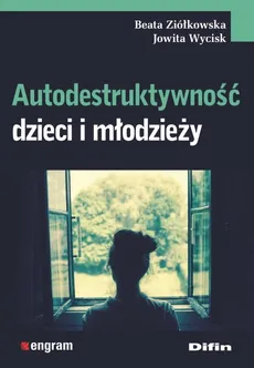 Autodestruktywność dzieci i młodzieży - Jowita Wycisk, Beata Ziółkowska