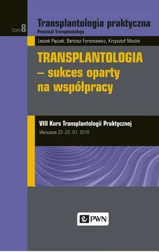 Transplantologia praktyczna Tom 8 Transplantologia - sukces oparty na współpracy - Bartosz Foroncewicz, Krzysztof Mucha, Leszek Pączek
