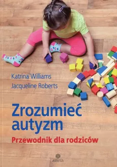 Zrozumieć autyzm Przewodnik dla rodziców - Jacqueline Roberts, Katrina Williams