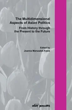 The Multidimensional Aspect of Asian Poltics From History through the Present to the Future - Joanna Marszałek-Kawa