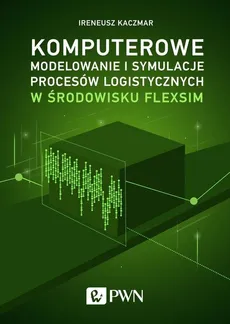 Komputerowe modelowanie i symulacje procesów logistycznych w środowisku FlexSim - Ireneusz Kaczmar