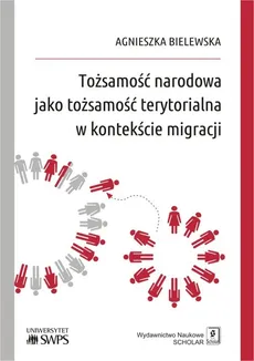 Tożsamość narodowa jako tożsamość terytorialna w kontekście migracji - Agnieszka Bielewska