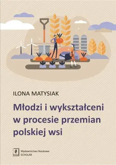 Młodzi i wykształceni w procesie przemian polskiej wsi - Ilona Matysiak