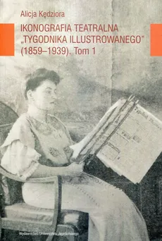 Ikonografia teatralna Tygodnika Ilustrowanego 1859-1939 Tom 1 - Outlet - Alicja Kędziora