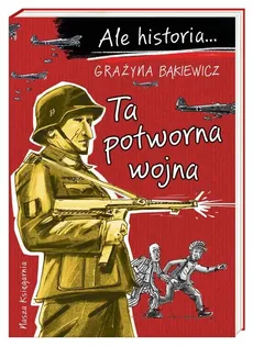 Ale historia… Ta potworna wojna - Grażyna Bąkiewicz