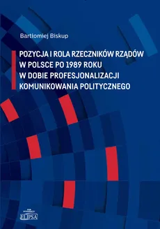Pozycja i rola rzeczników rządów w Polsce po 1989 roku w dobie profesjonalizacji komunikowania politycznego - Bartłomiej Biskup
