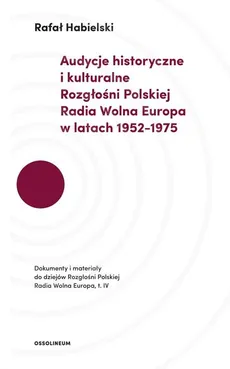 Audycje historyczne i kulturalne Rozgłośni Polskiej Radia Wolna Europa w latach 1952-1975 - Rafał Habielski